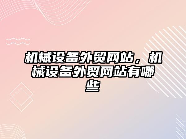 機(jī)械設(shè)備外貿(mào)網(wǎng)站，機(jī)械設(shè)備外貿(mào)網(wǎng)站有哪些