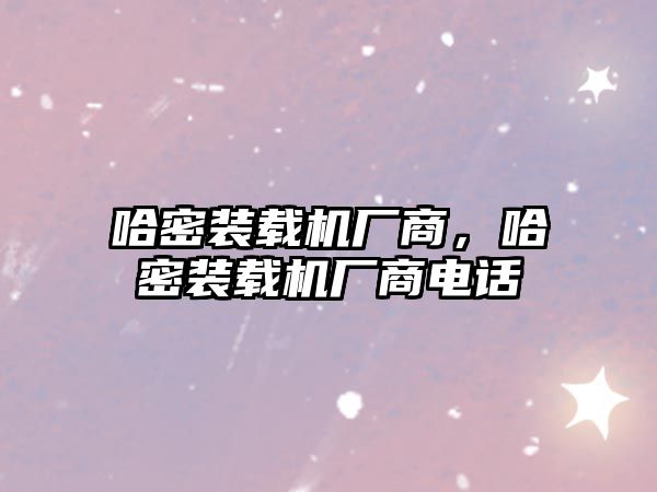 哈密裝載機(jī)廠商，哈密裝載機(jī)廠商電話