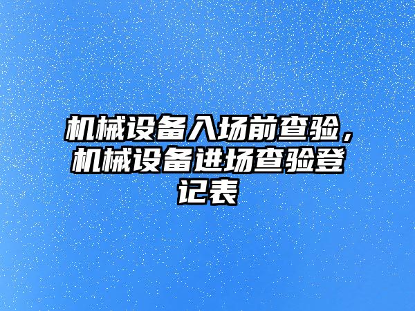 機械設備入場前查驗，機械設備進場查驗登記表