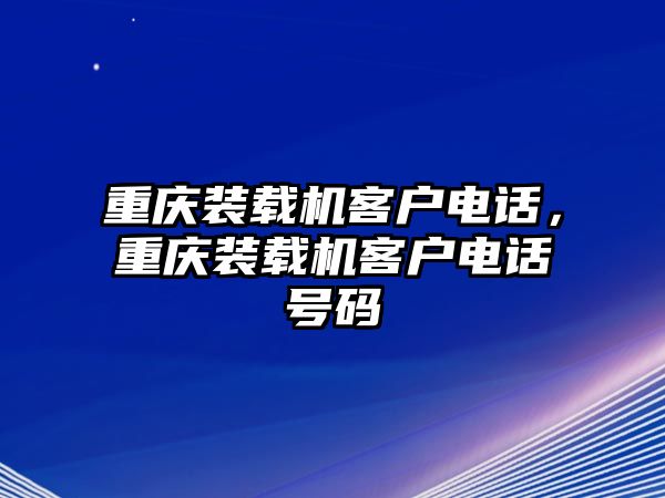 重慶裝載機(jī)客戶電話，重慶裝載機(jī)客戶電話號碼