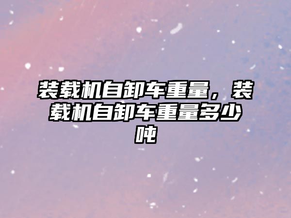 裝載機自卸車重量，裝載機自卸車重量多少噸