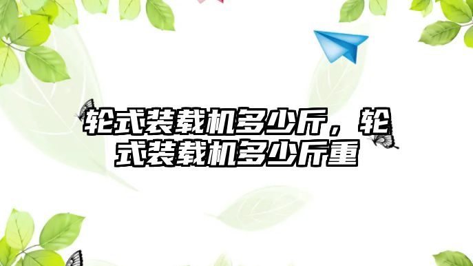 輪式裝載機(jī)多少斤，輪式裝載機(jī)多少斤重