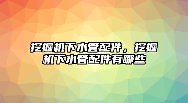 挖掘機下水管配件，挖掘機下水管配件有哪些