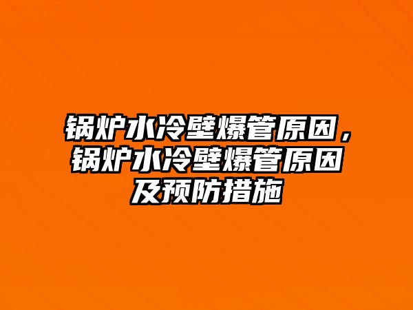 鍋爐水冷壁爆管原因，鍋爐水冷壁爆管原因及預防措施