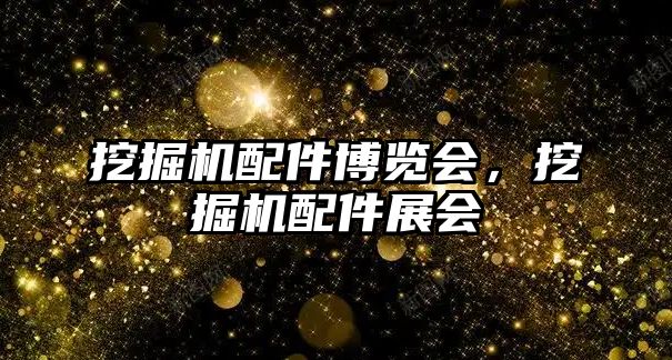 挖掘機(jī)配件博覽會，挖掘機(jī)配件展會