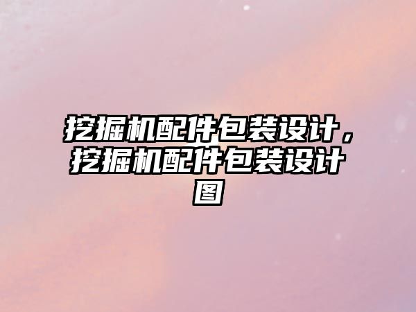 挖掘機配件包裝設(shè)計，挖掘機配件包裝設(shè)計圖