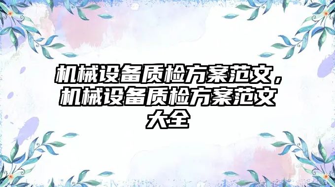 機(jī)械設(shè)備質(zhì)檢方案范文，機(jī)械設(shè)備質(zhì)檢方案范文大全