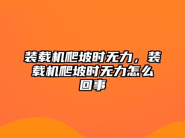 裝載機(jī)爬坡時(shí)無力，裝載機(jī)爬坡時(shí)無力怎么回事