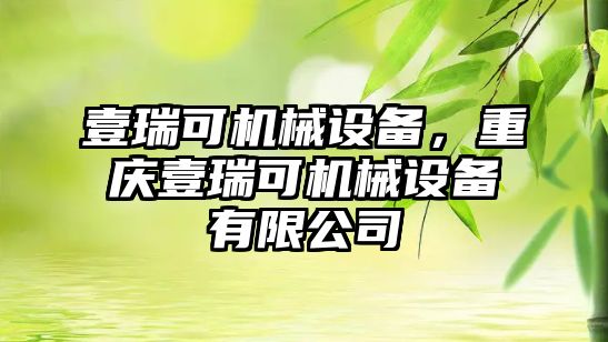 壹瑞可機(jī)械設(shè)備，重慶壹瑞可機(jī)械設(shè)備有限公司