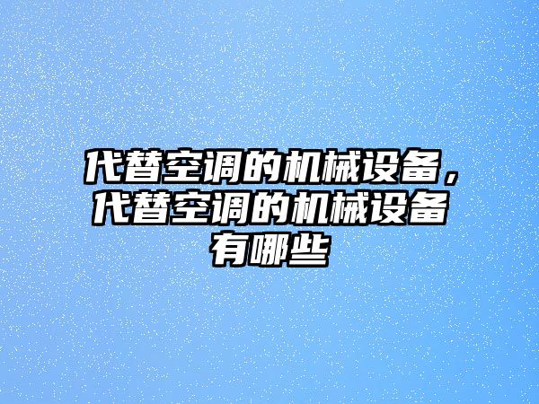 代替空調(diào)的機(jī)械設(shè)備，代替空調(diào)的機(jī)械設(shè)備有哪些
