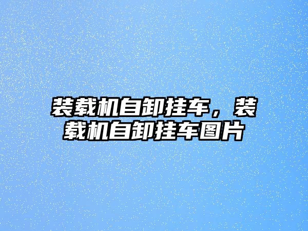 裝載機(jī)自卸掛車(chē)，裝載機(jī)自卸掛車(chē)圖片