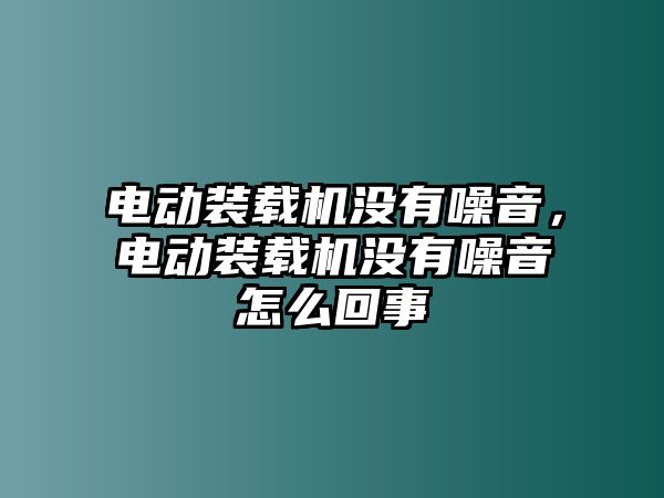 電動(dòng)裝載機(jī)沒有噪音，電動(dòng)裝載機(jī)沒有噪音怎么回事
