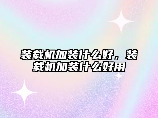 裝載機加裝什么好，裝載機加裝什么好用