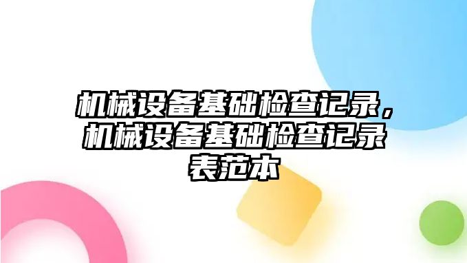 機械設(shè)備基礎(chǔ)檢查記錄，機械設(shè)備基礎(chǔ)檢查記錄表范本