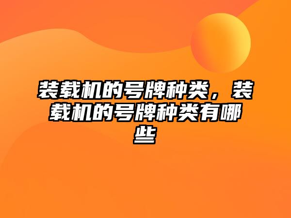 裝載機(jī)的號(hào)牌種類，裝載機(jī)的號(hào)牌種類有哪些
