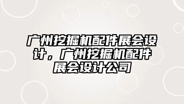 廣州挖掘機(jī)配件展會設(shè)計(jì)，廣州挖掘機(jī)配件展會設(shè)計(jì)公司