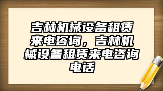 吉林機(jī)械設(shè)備租賃來電咨詢，吉林機(jī)械設(shè)備租賃來電咨詢電話