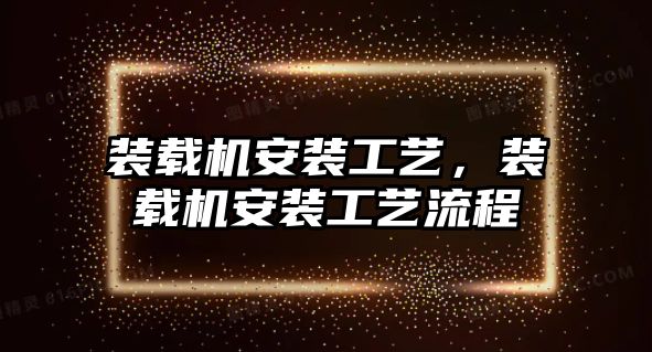 裝載機安裝工藝，裝載機安裝工藝流程