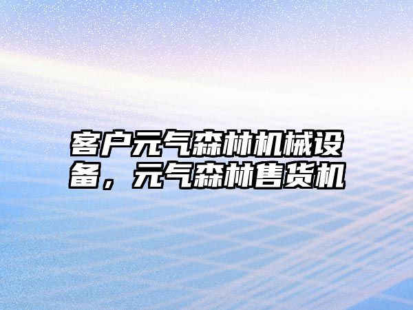 客戶元氣森林機械設(shè)備，元氣森林售貨機