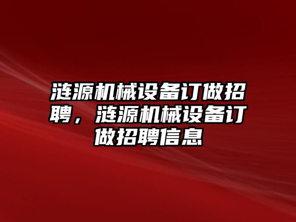 漣源機械設(shè)備訂做招聘，漣源機械設(shè)備訂做招聘信息