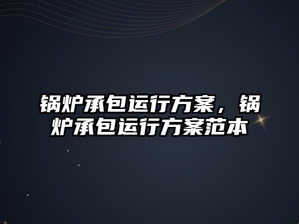鍋爐承包運行方案，鍋爐承包運行方案范本