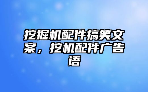 挖掘機(jī)配件搞笑文案，挖機(jī)配件廣告語