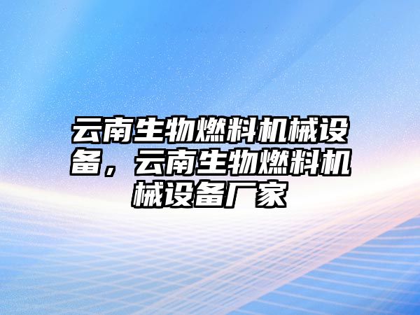云南生物燃料機(jī)械設(shè)備，云南生物燃料機(jī)械設(shè)備廠家