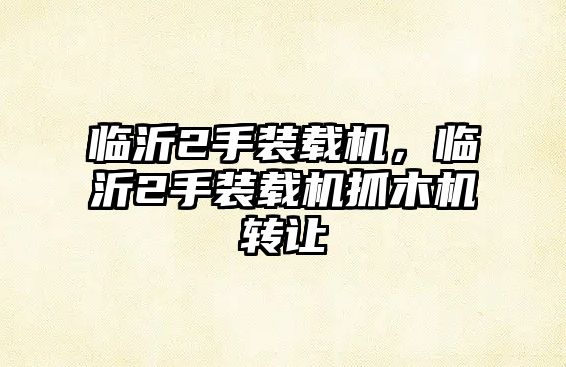 臨沂2手裝載機(jī)，臨沂2手裝載機(jī)抓木機(jī)轉(zhuǎn)讓