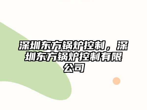 深圳東方鍋爐控制，深圳東方鍋爐控制有限公司