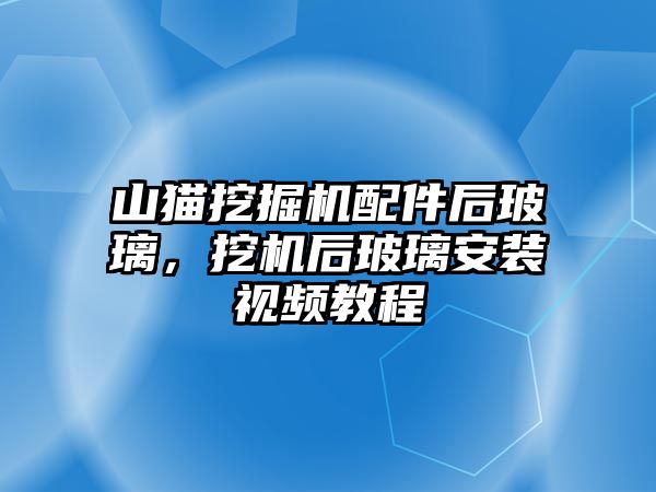 山貓挖掘機(jī)配件后玻璃，挖機(jī)后玻璃安裝視頻教程