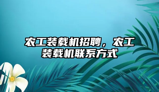 農(nóng)工裝載機(jī)招聘，農(nóng)工裝載機(jī)聯(lián)系方式