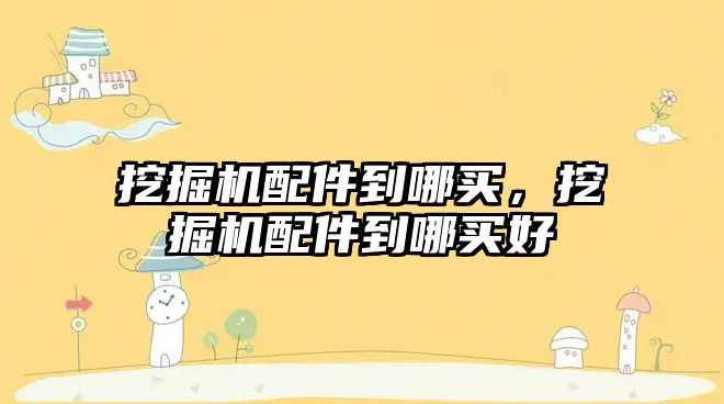 挖掘機(jī)配件到哪買，挖掘機(jī)配件到哪買好