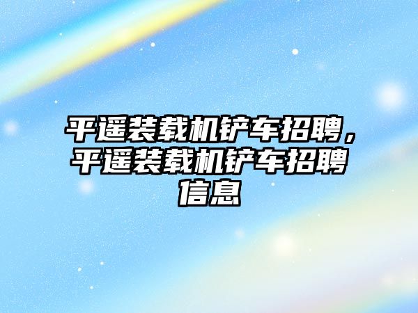 平遙裝載機鏟車招聘，平遙裝載機鏟車招聘信息