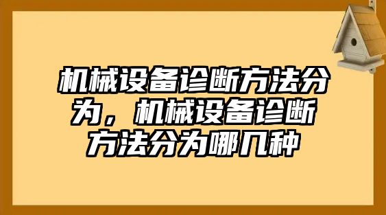 機械設(shè)備診斷方法分為，機械設(shè)備診斷方法分為哪幾種