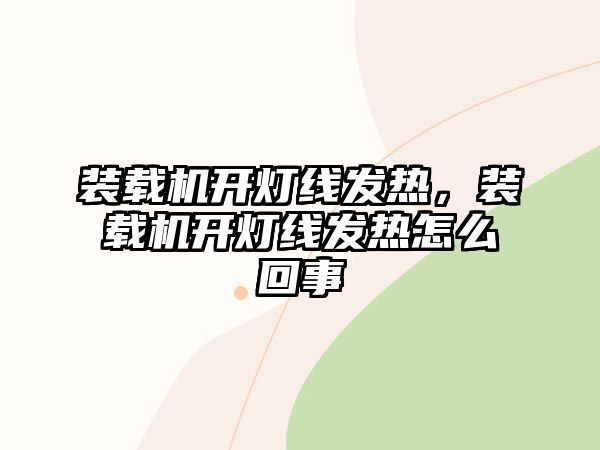 裝載機(jī)開燈線發(fā)熱，裝載機(jī)開燈線發(fā)熱怎么回事