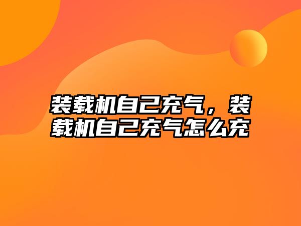 裝載機自己充氣，裝載機自己充氣怎么充