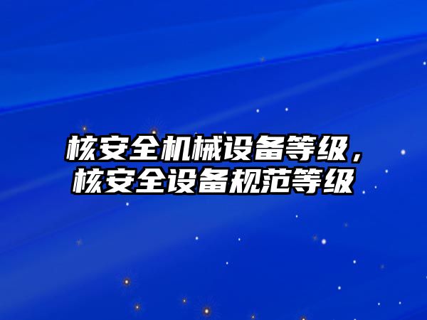 核安全機(jī)械設(shè)備等級(jí)，核安全設(shè)備規(guī)范等級(jí)