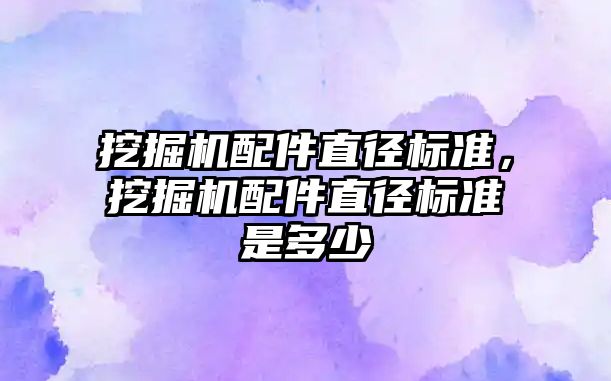 挖掘機配件直徑標準，挖掘機配件直徑標準是多少