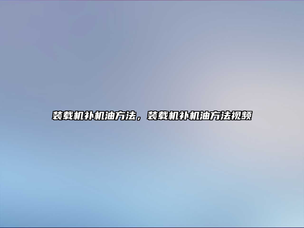 裝載機(jī)補(bǔ)機(jī)油方法，裝載機(jī)補(bǔ)機(jī)油方法視頻