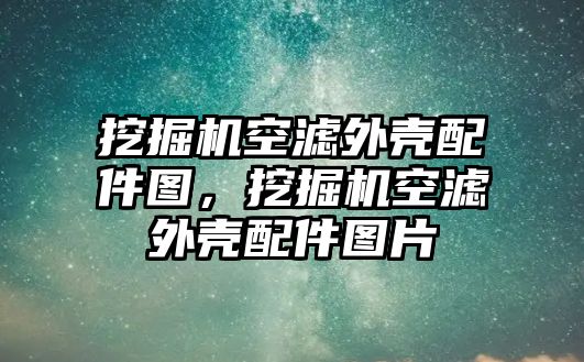 挖掘機空濾外殼配件圖，挖掘機空濾外殼配件圖片