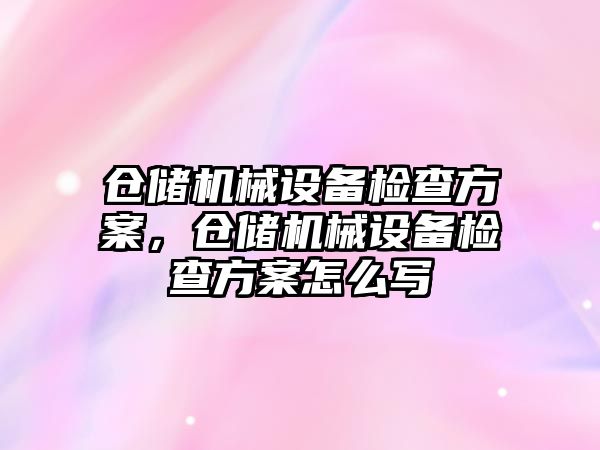 倉(cāng)儲(chǔ)機(jī)械設(shè)備檢查方案，倉(cāng)儲(chǔ)機(jī)械設(shè)備檢查方案怎么寫