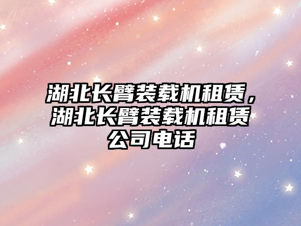 湖北長臂裝載機租賃，湖北長臂裝載機租賃公司電話