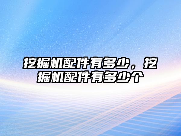 挖掘機(jī)配件有多少，挖掘機(jī)配件有多少個(gè)