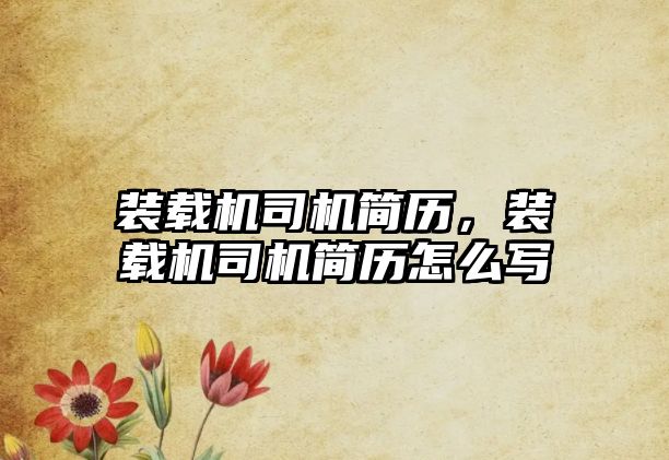 裝載機司機簡歷，裝載機司機簡歷怎么寫