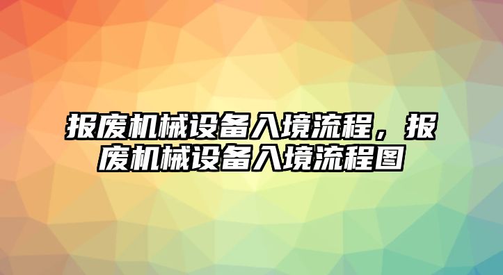 報(bào)廢機(jī)械設(shè)備入境流程，報(bào)廢機(jī)械設(shè)備入境流程圖
