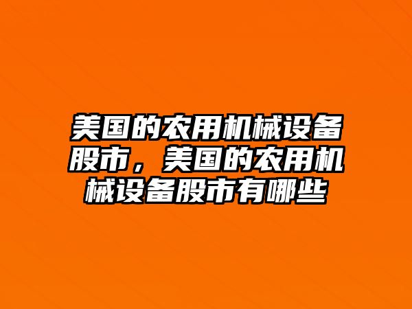 美國的農(nóng)用機(jī)械設(shè)備股市，美國的農(nóng)用機(jī)械設(shè)備股市有哪些