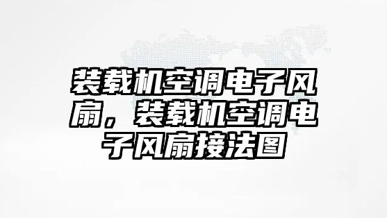 裝載機(jī)空調(diào)電子風(fēng)扇，裝載機(jī)空調(diào)電子風(fēng)扇接法圖
