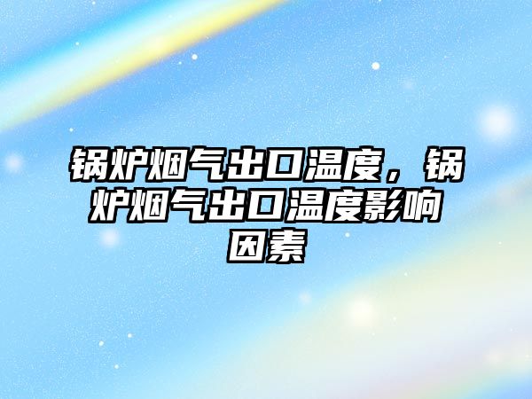 鍋爐煙氣出口溫度，鍋爐煙氣出口溫度影響因素