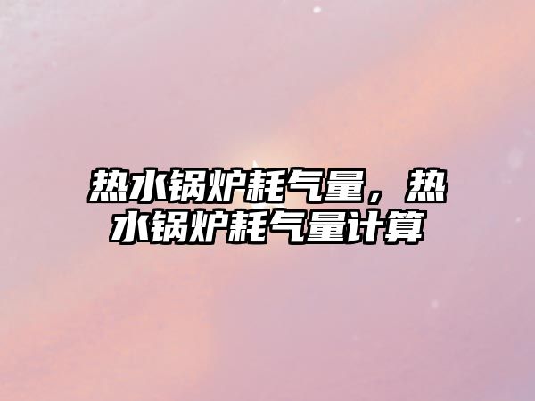 熱水鍋爐耗氣量，熱水鍋爐耗氣量計(jì)算