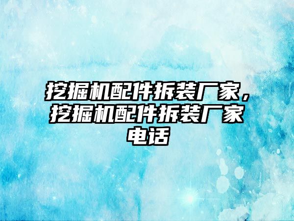 挖掘機配件拆裝廠家，挖掘機配件拆裝廠家電話